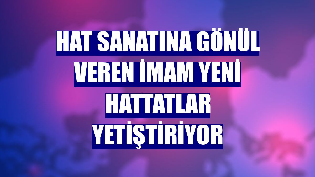 Hat sanatına gönül veren imam yeni hattatlar yetiştiriyor