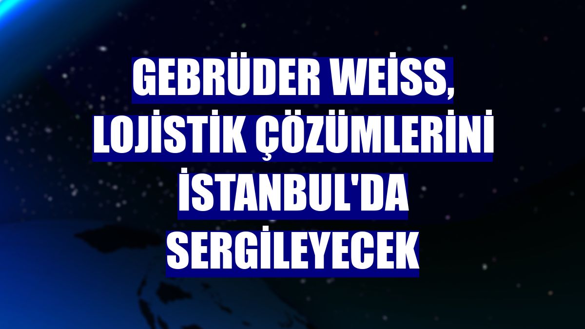 Gebrüder Weiss, lojistik çözümlerini İstanbul'da sergileyecek