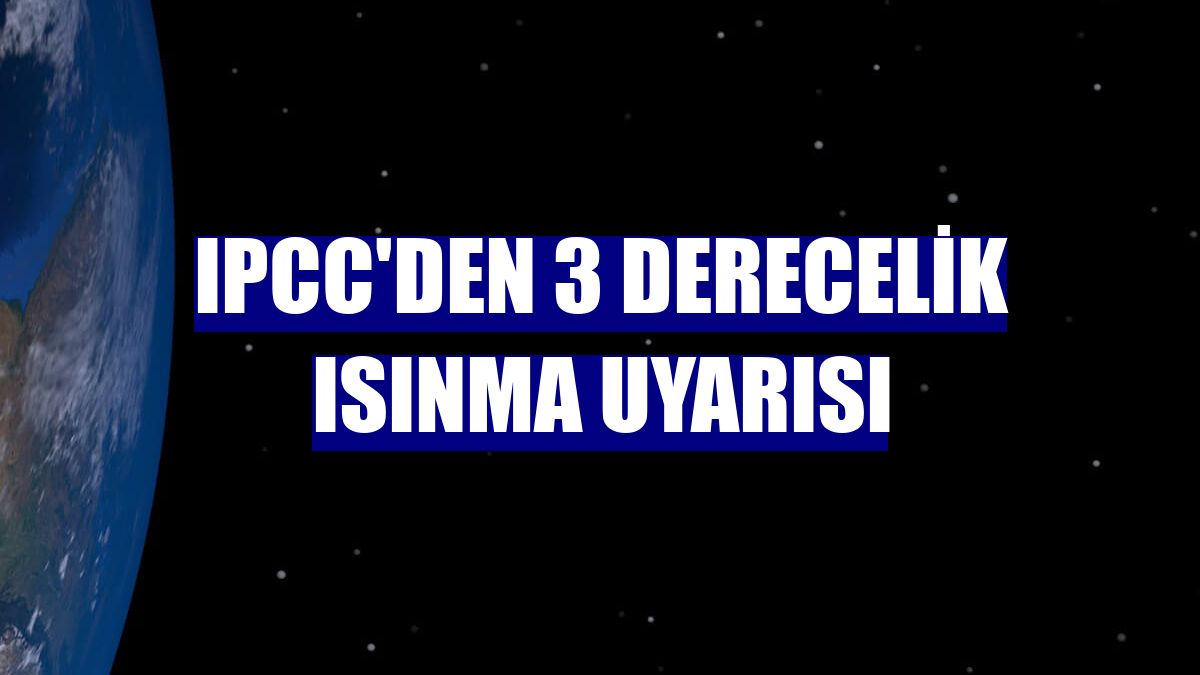 IPCC'den 3 derecelik ısınma uyarısı
