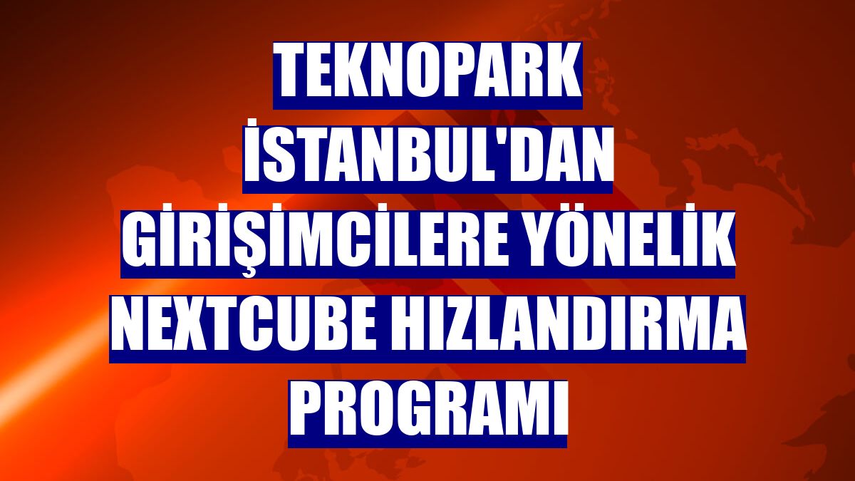 Teknopark İstanbul'dan girişimcilere yönelik Nextcube Hızlandırma Programı