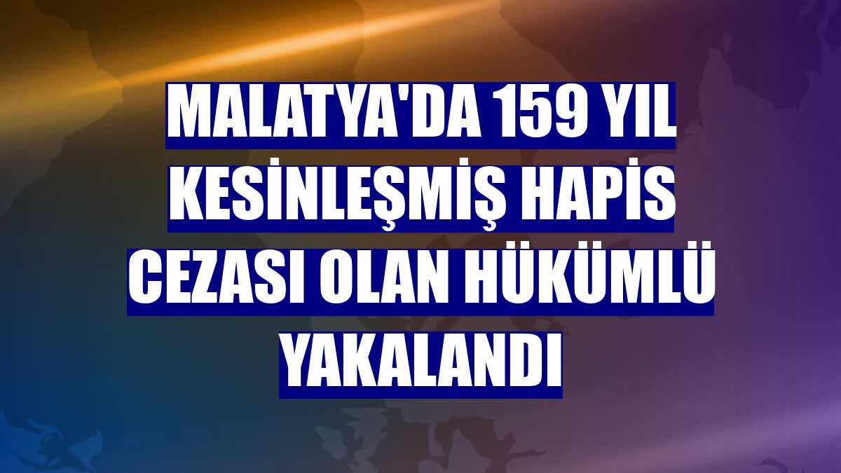 Malatya'da 159 yıl kesinleşmiş hapis cezası olan hükümlü yakalandı