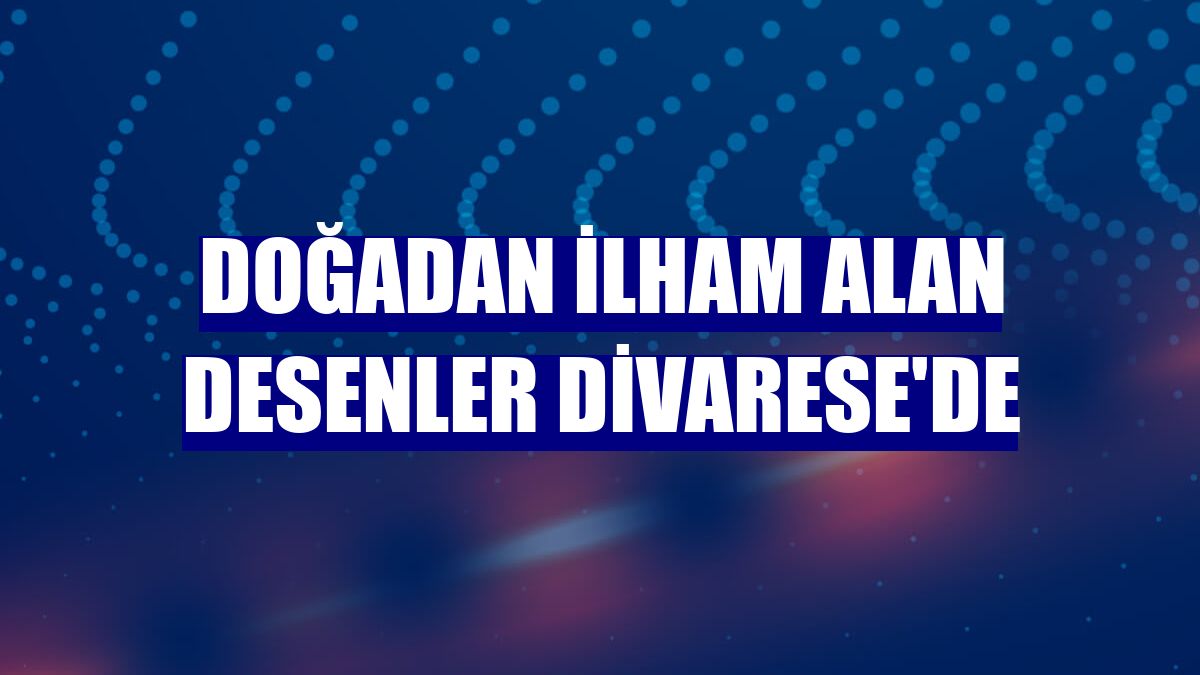 Doğadan ilham alan desenler Divarese'de