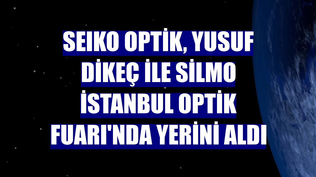 SEIKO Optik, Yusuf Dikeç ile Silmo İstanbul Optik Fuarı'nda yerini aldı