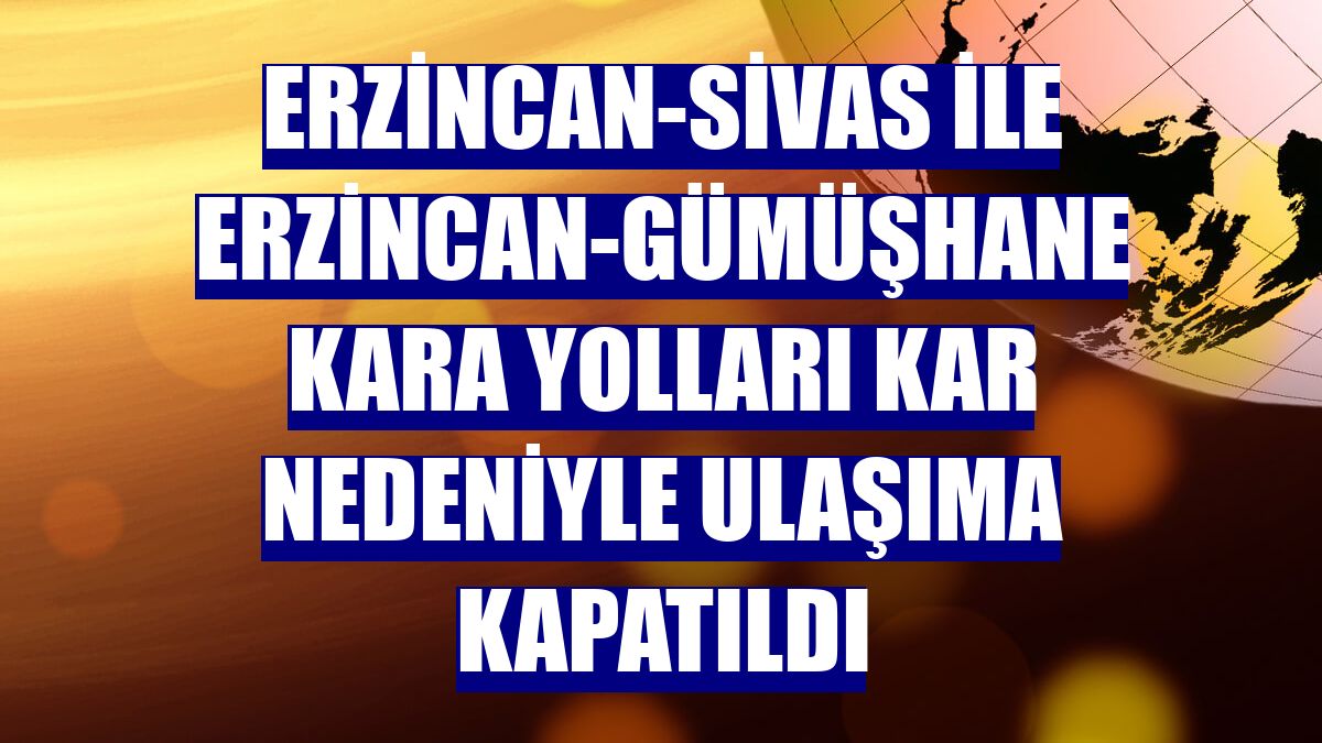 Erzincan-Sivas ile Erzincan-Gümüşhane kara yolları kar nedeniyle ulaşıma kapatıldı