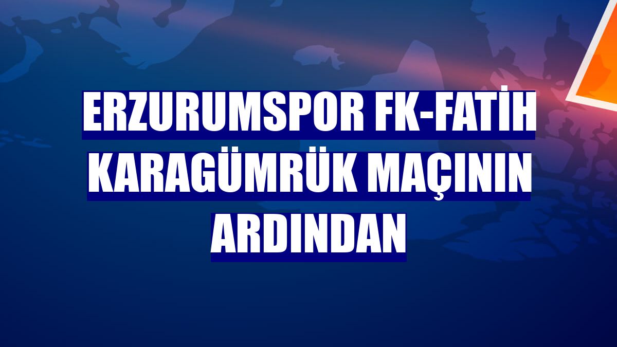 Erzurumspor FK-Fatih Karagümrük maçının ardından
