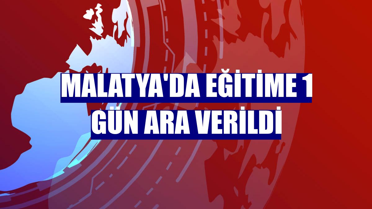 Malatya'da eğitime 1 gün ara verildi