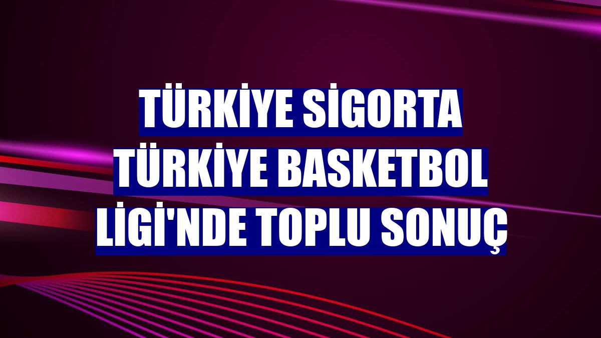 Türkiye Sigorta Türkiye Basketbol Ligi'nde toplu sonuç