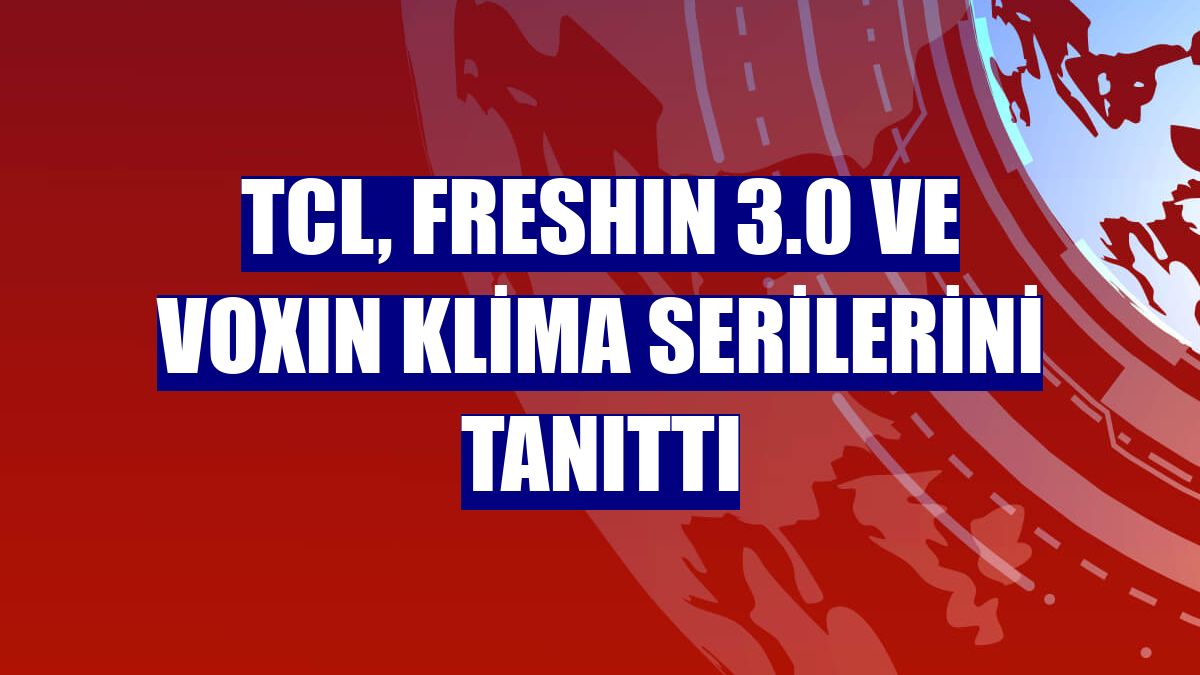 TCL, FreshIN 3.0 ve VoxIn klima serilerini tanıttı