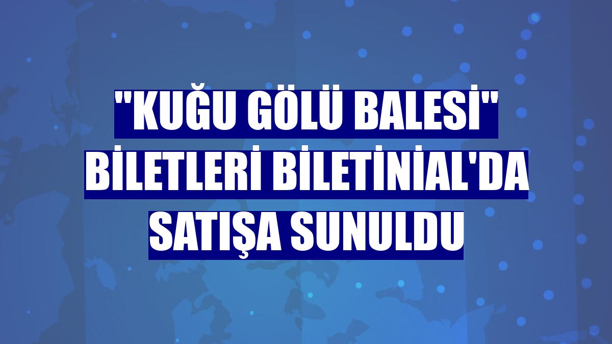 "Kuğu Gölü Balesi" biletleri Biletinial'da satışa sunuldu