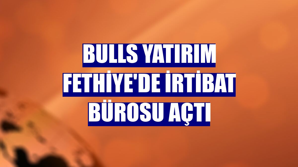Bulls Yatırım Fethiye'de irtibat bürosu açtı