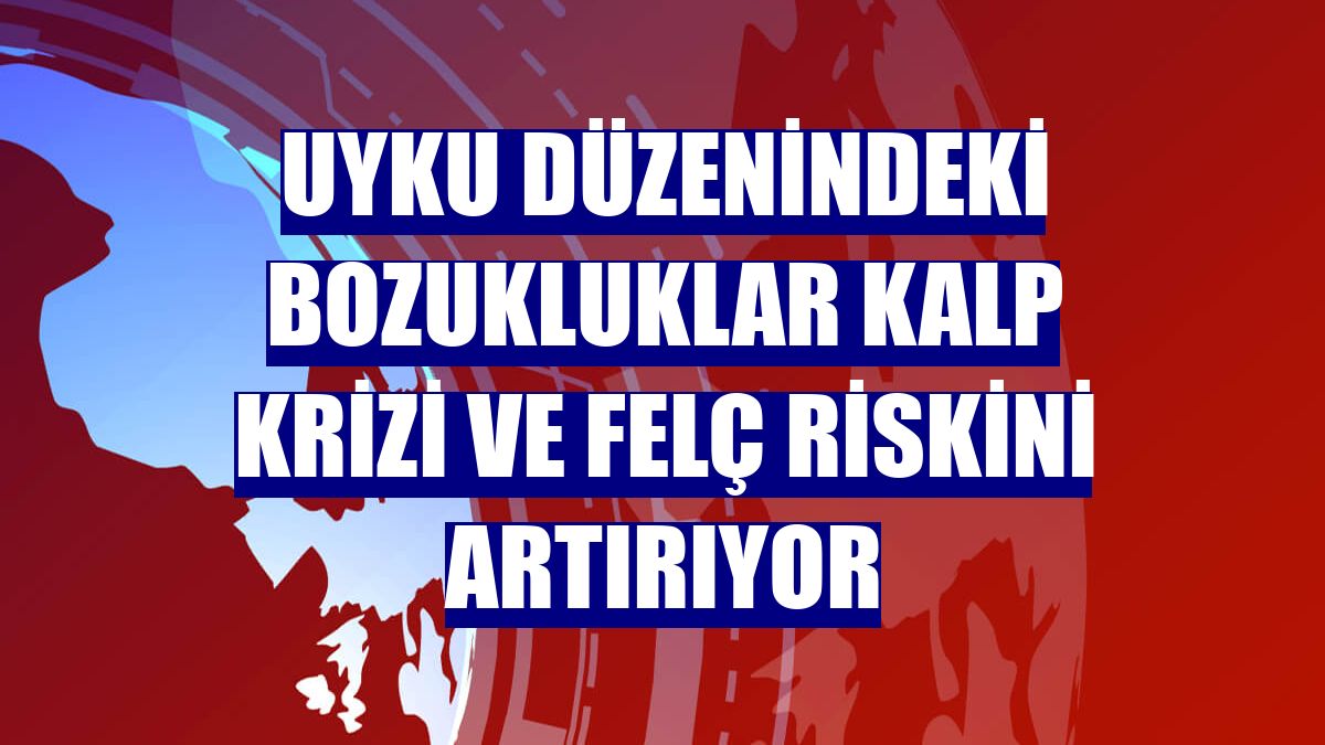 Uyku düzenindeki bozukluklar kalp krizi ve felç riskini artırıyor