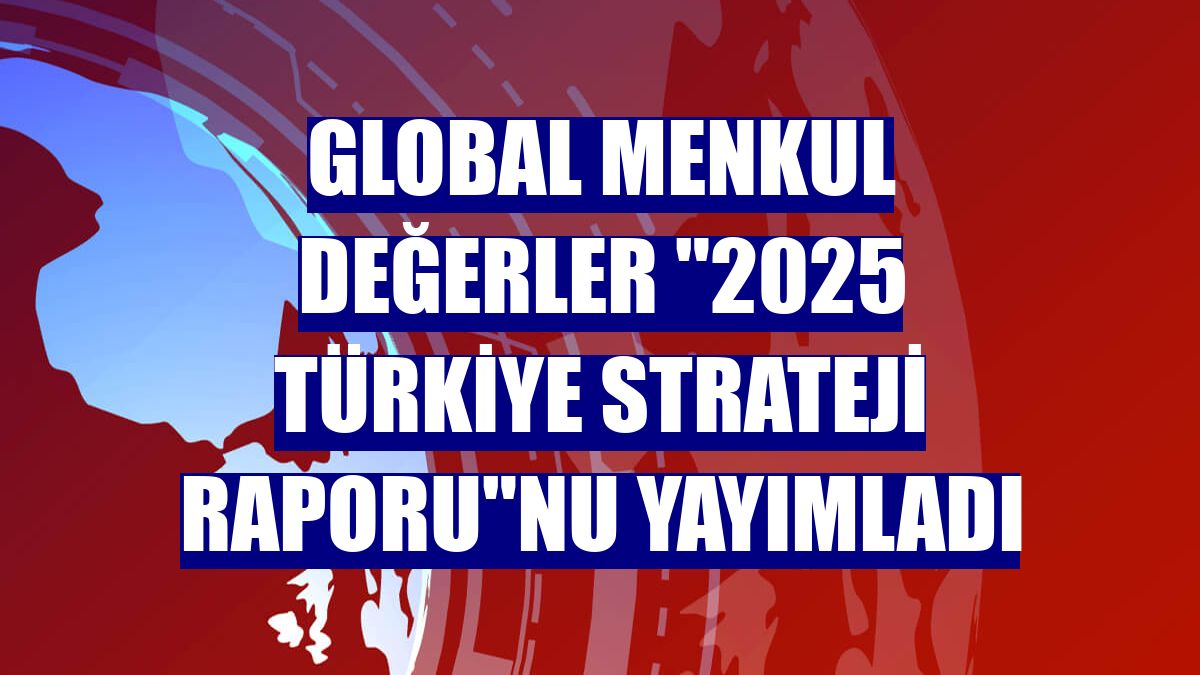 Global Menkul Değerler "2025 Türkiye Strateji Raporu"nu yayımladı