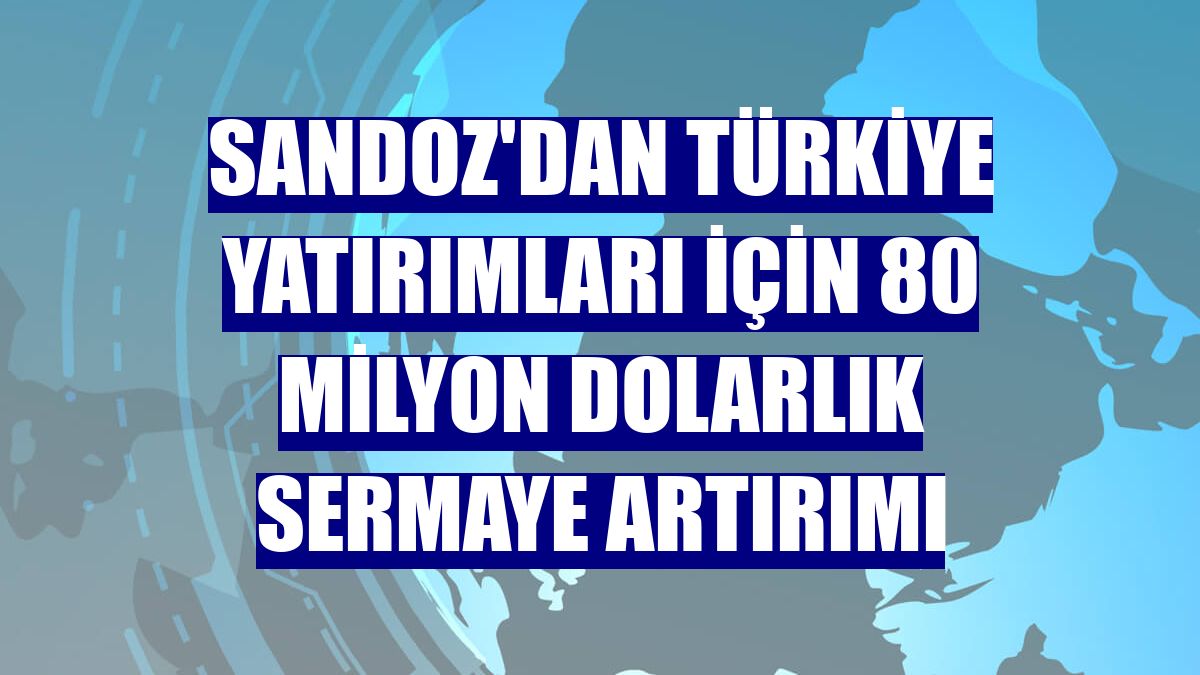 Sandoz'dan Türkiye yatırımları için 80 milyon dolarlık sermaye artırımı