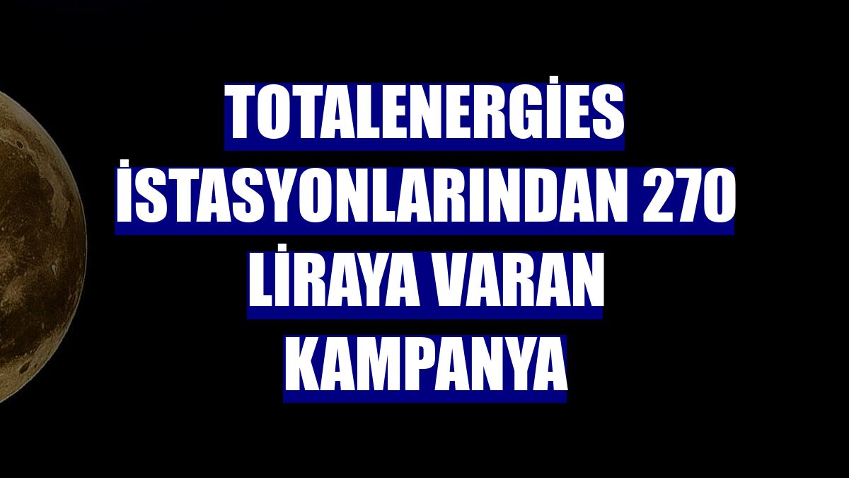 TotalEnergies istasyonlarından 270 liraya varan kampanya