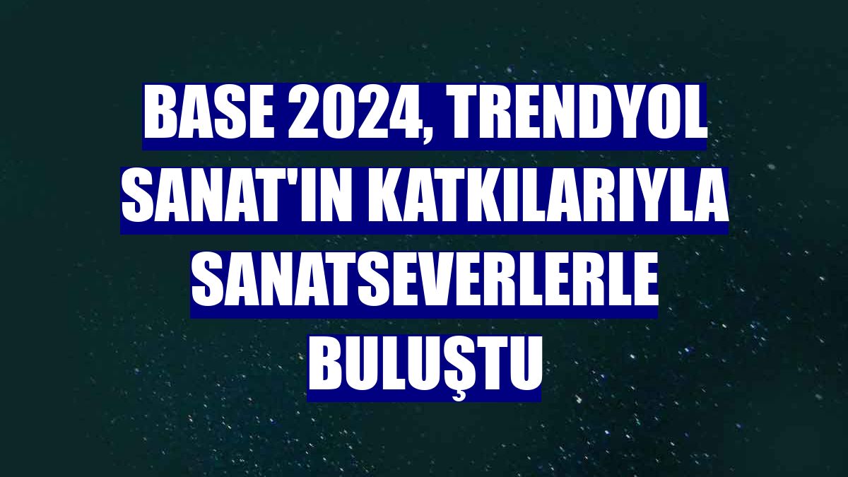 BASE 2024, Trendyol Sanat'ın katkılarıyla sanatseverlerle buluştu