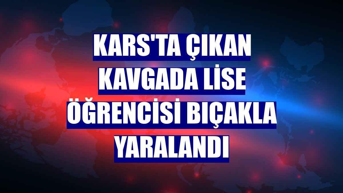 Kars'ta çıkan kavgada lise öğrencisi bıçakla yaralandı
