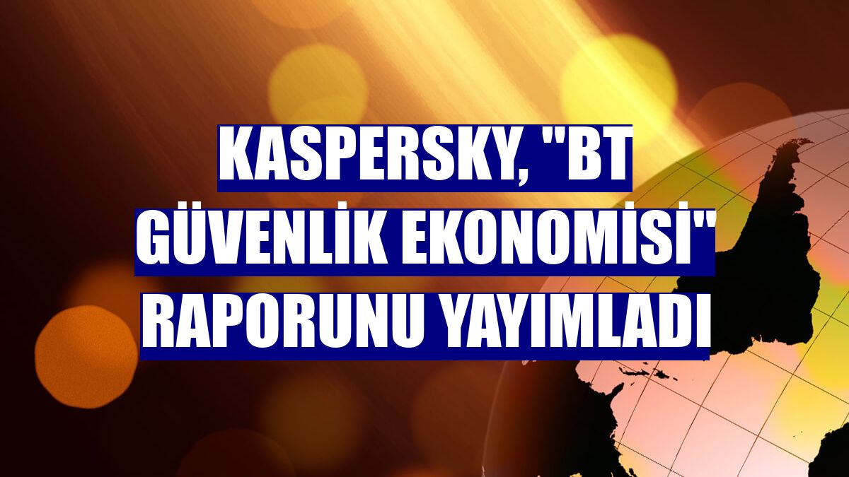 Kaspersky, "BT Güvenlik Ekonomisi" raporunu yayımladı