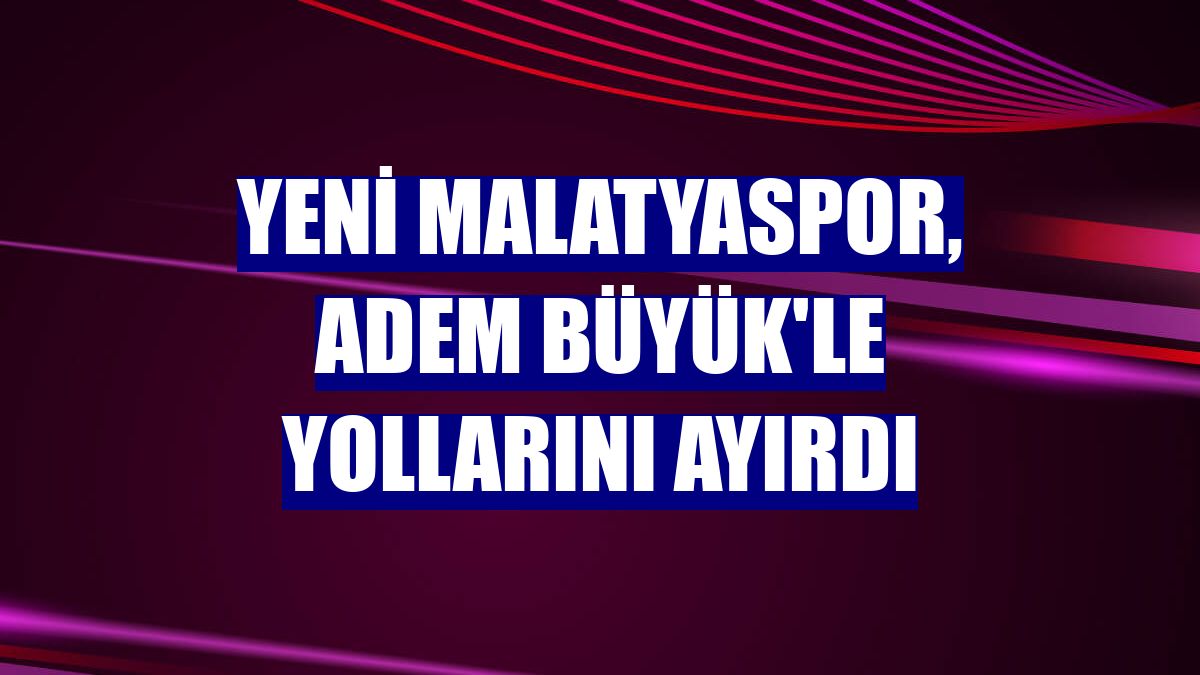 Yeni Malatyaspor, Adem Büyük'le yollarını ayırdı