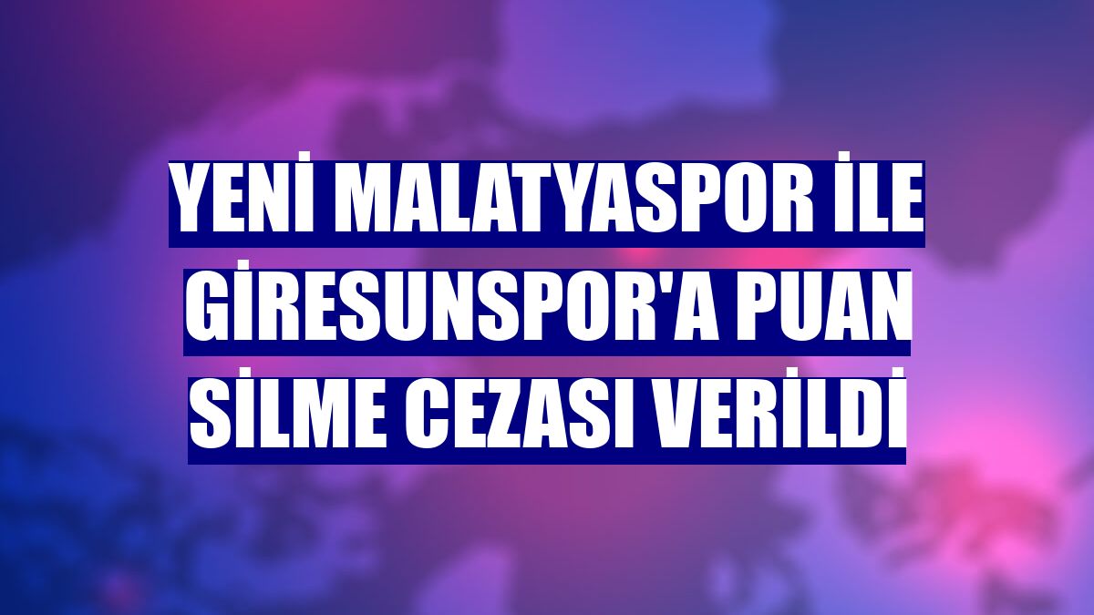 Yeni Malatyaspor ile Giresunspor'a puan silme cezası verildi