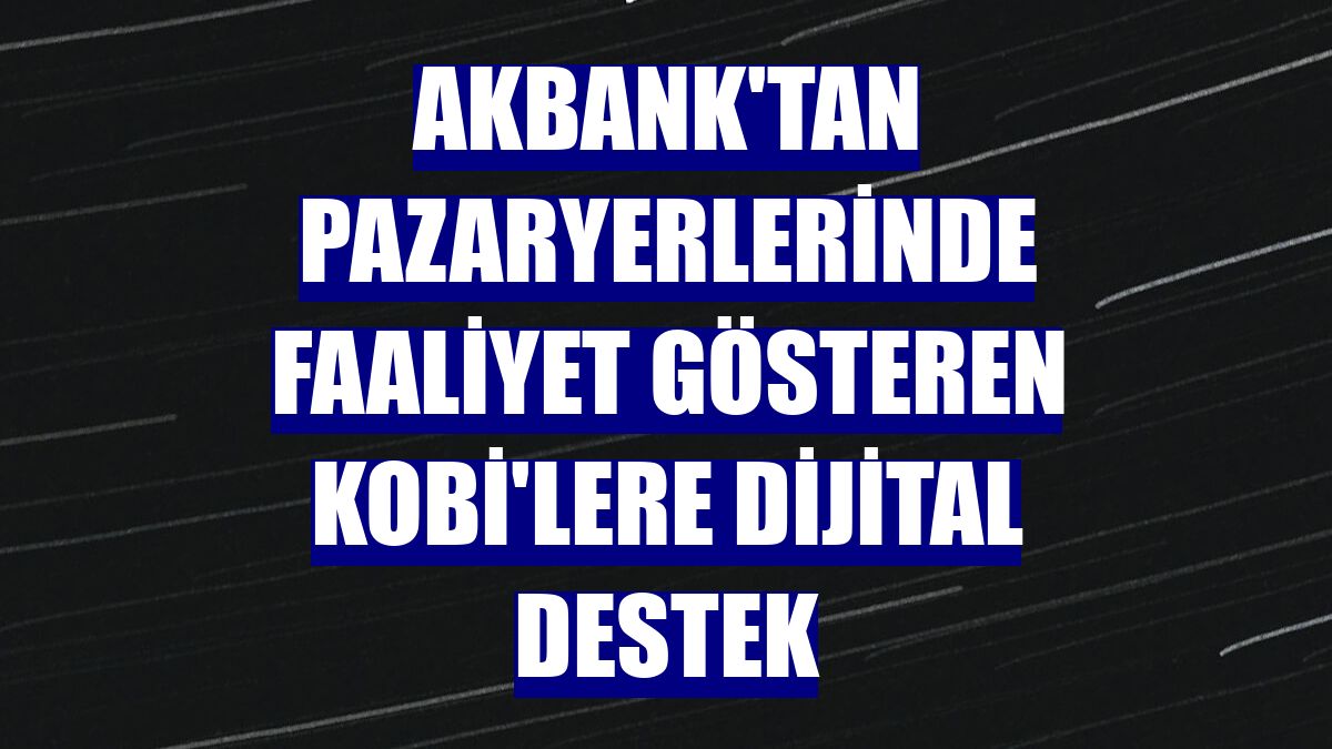 Akbank'tan pazaryerlerinde faaliyet gösteren KOBİ'lere dijital destek