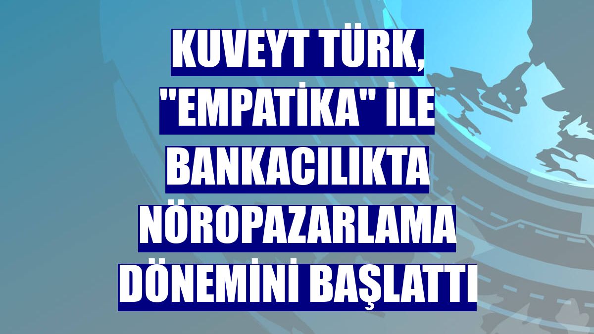 Kuveyt Türk, "Empatika" ile bankacılıkta nöropazarlama dönemini başlattı