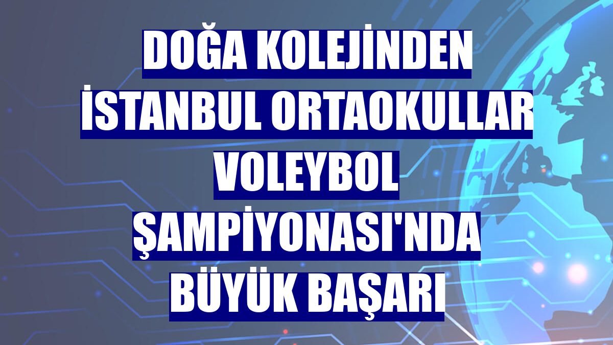 Doğa Kolejinden İstanbul Ortaokullar Voleybol Şampiyonası'nda büyük başarı