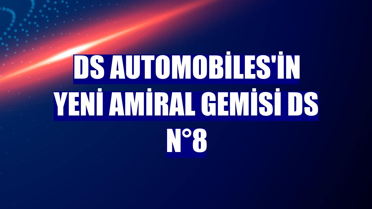 DS Automobiles'in yeni amiral gemisi DS N°8
