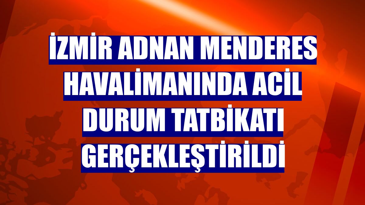 İzmir Adnan Menderes Havalimanında acil durum tatbikatı gerçekleştirildi