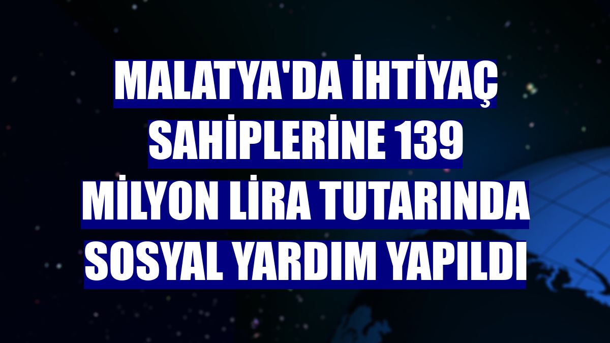 Malatya'da ihtiyaç sahiplerine 139 milyon lira tutarında sosyal yardım yapıldı