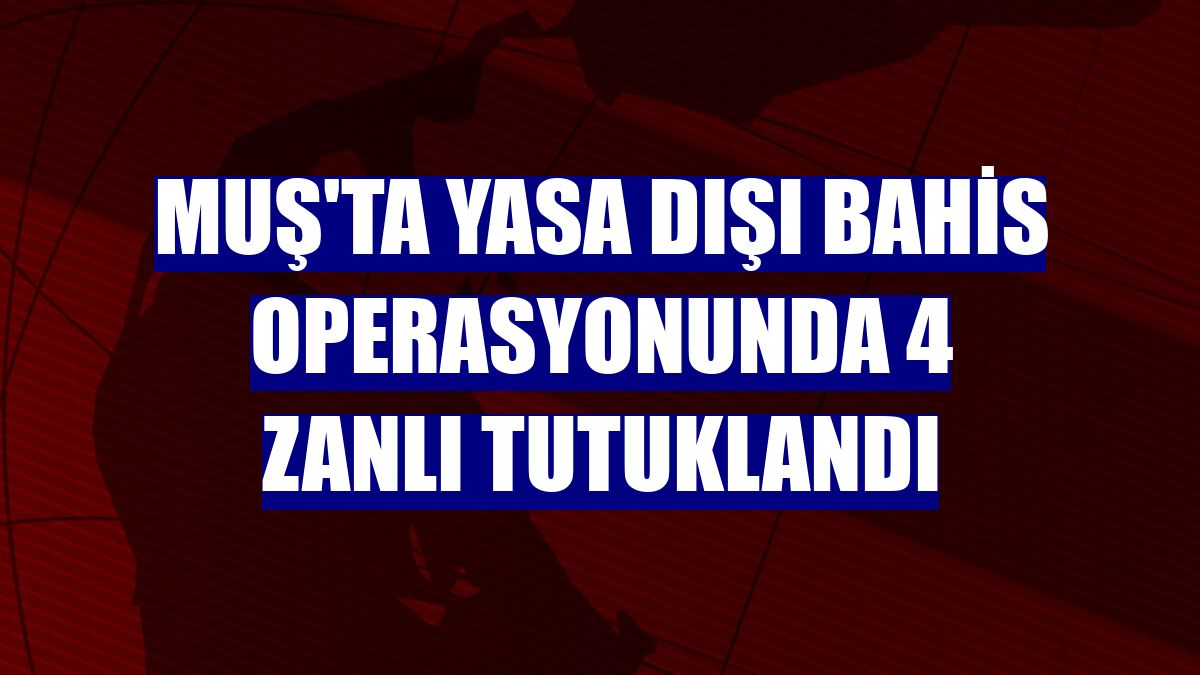 Muş'ta yasa dışı bahis operasyonunda 4 zanlı tutuklandı