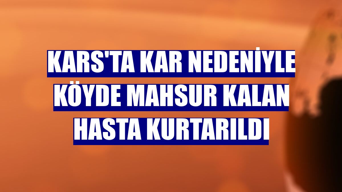 Kars'ta kar nedeniyle köyde mahsur kalan hasta kurtarıldı