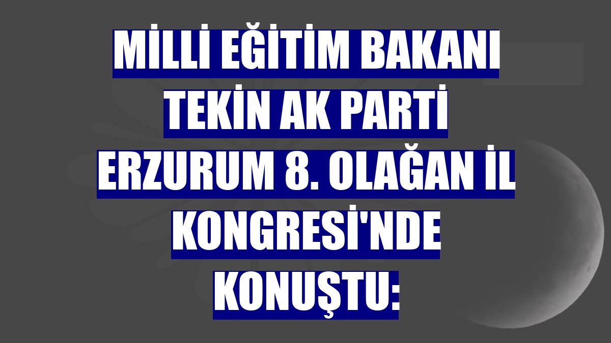 Milli Eğitim Bakanı Tekin AK Parti Erzurum 8. Olağan İl Kongresi'nde konuştu: