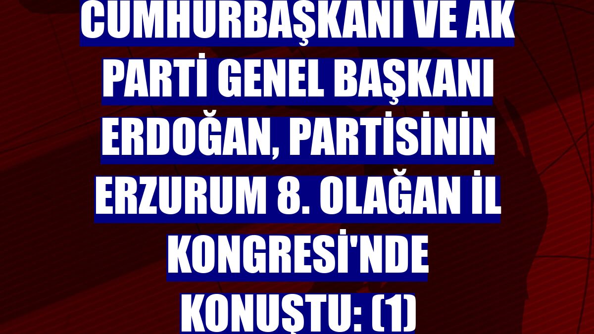 Cumhurbaşkanı ve AK Parti Genel Başkanı Erdoğan, partisinin Erzurum 8. Olağan İl Kongresi'nde konuştu: (1)