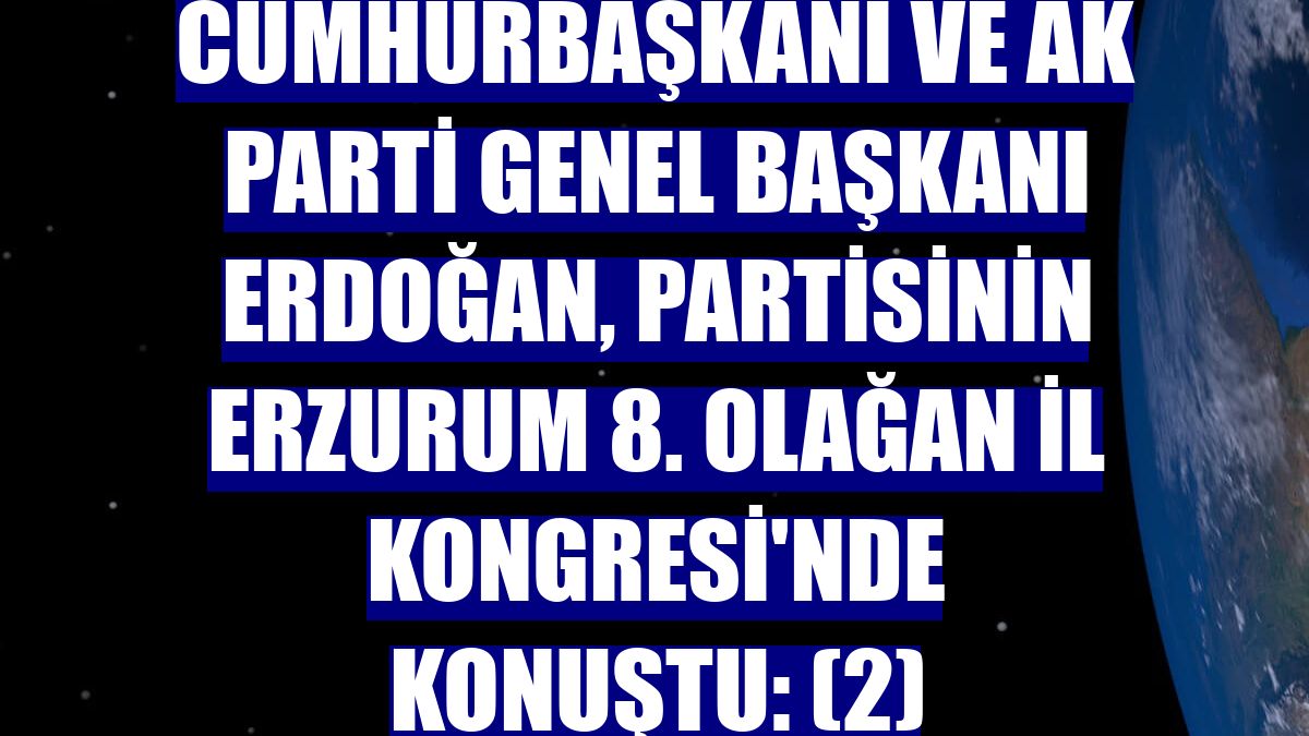 Cumhurbaşkanı ve AK Parti Genel Başkanı Erdoğan, partisinin Erzurum 8. Olağan İl Kongresi'nde konuştu: (2)