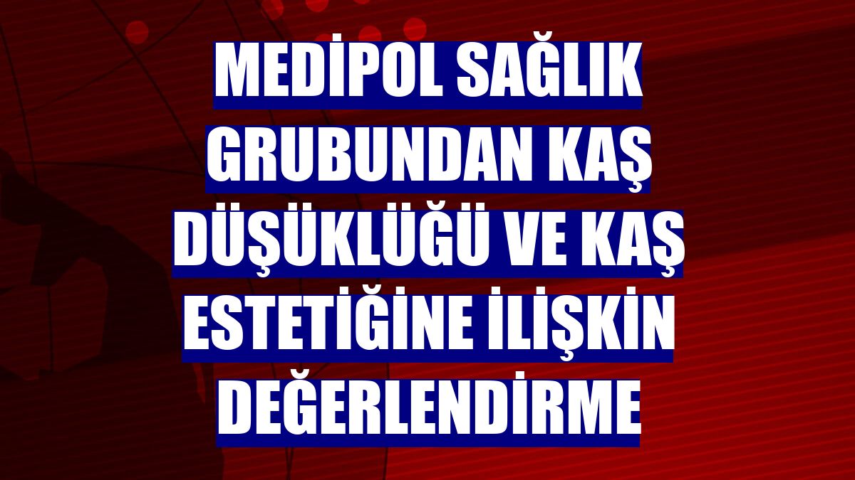 Medipol Sağlık Grubundan kaş düşüklüğü ve kaş estetiğine ilişkin değerlendirme