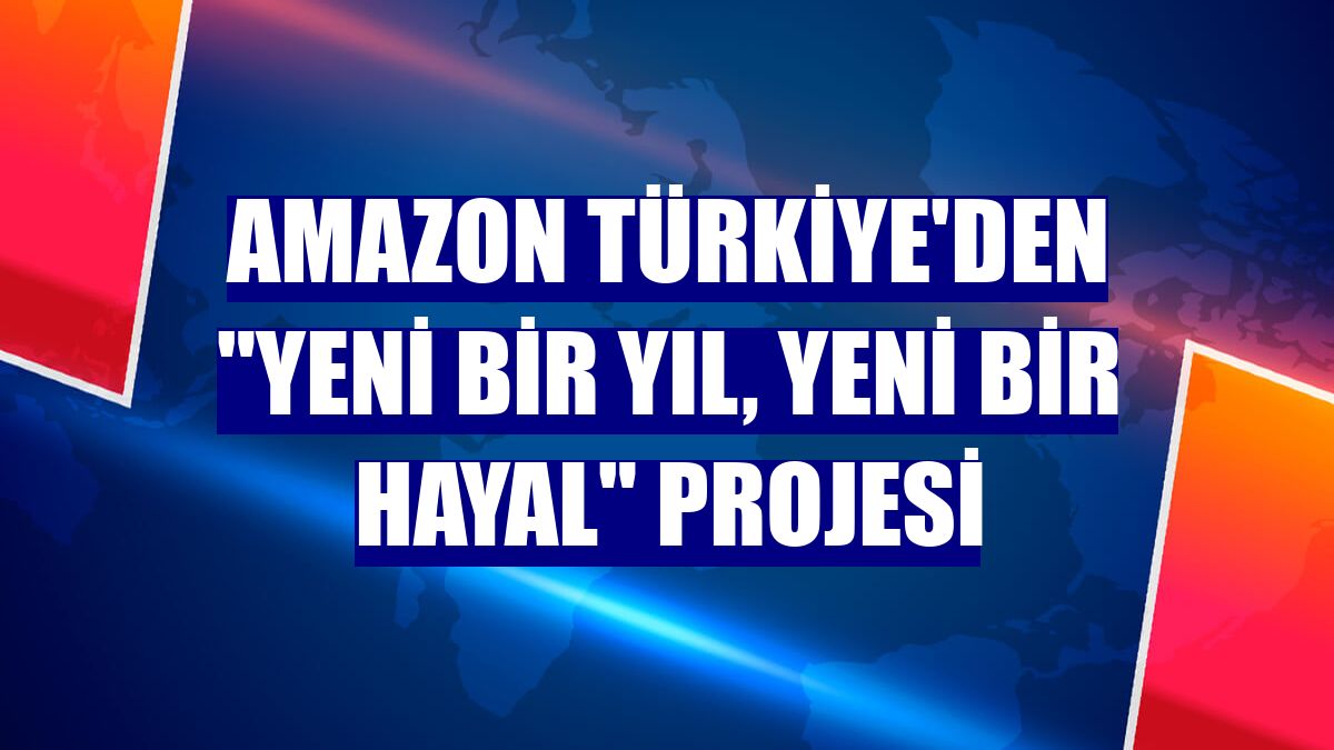 Amazon Türkiye'den "Yeni Bir Yıl, Yeni Bir Hayal" projesi
