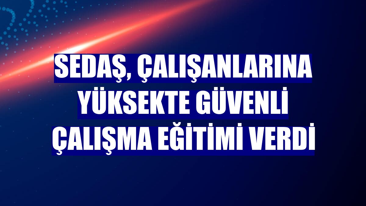 SEDAŞ, çalışanlarına yüksekte güvenli çalışma eğitimi verdi