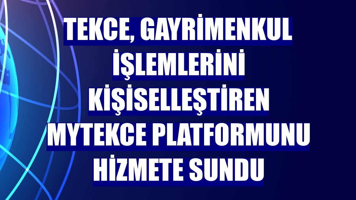 TEKCE, gayrimenkul işlemlerini kişiselleştiren MyTEKCE platformunu hizmete sundu