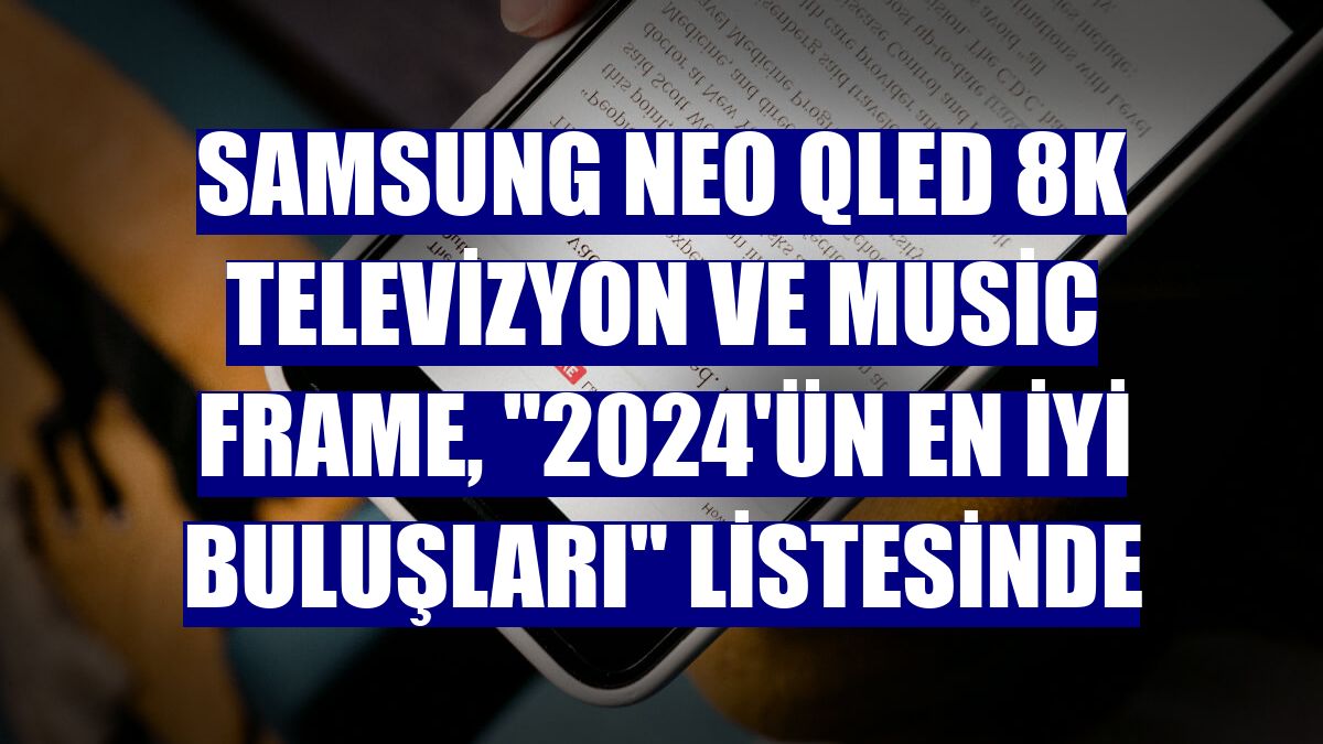 Samsung Neo QLED 8K televizyon ve Music Frame, "2024'ün En İyi Buluşları" listesinde