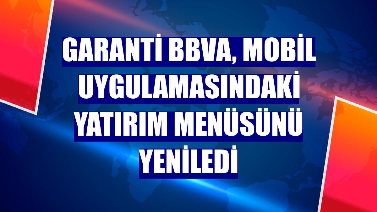Garanti BBVA, mobil uygulamasındaki yatırım menüsünü yeniledi