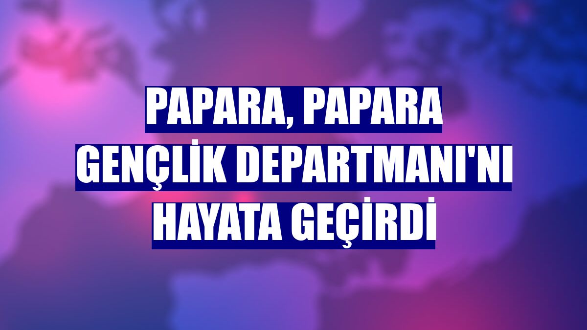 Papara, Papara Gençlik Departmanı'nı hayata geçirdi