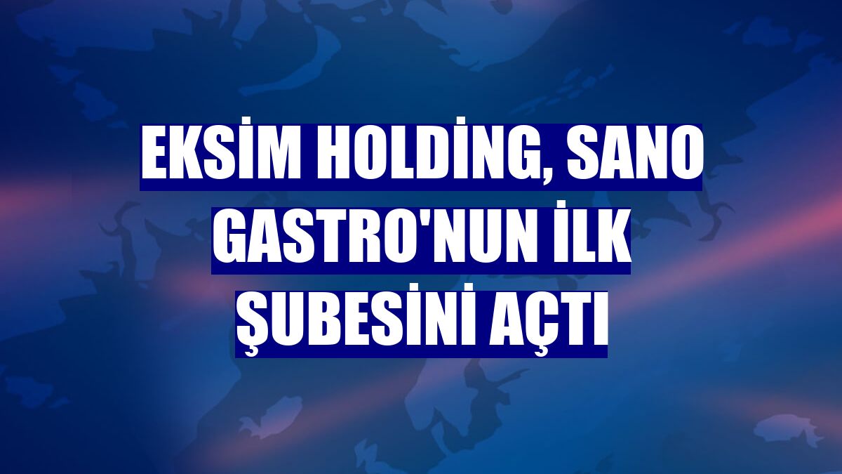 Eksim Holding, Sano Gastro'nun ilk şubesini açtı