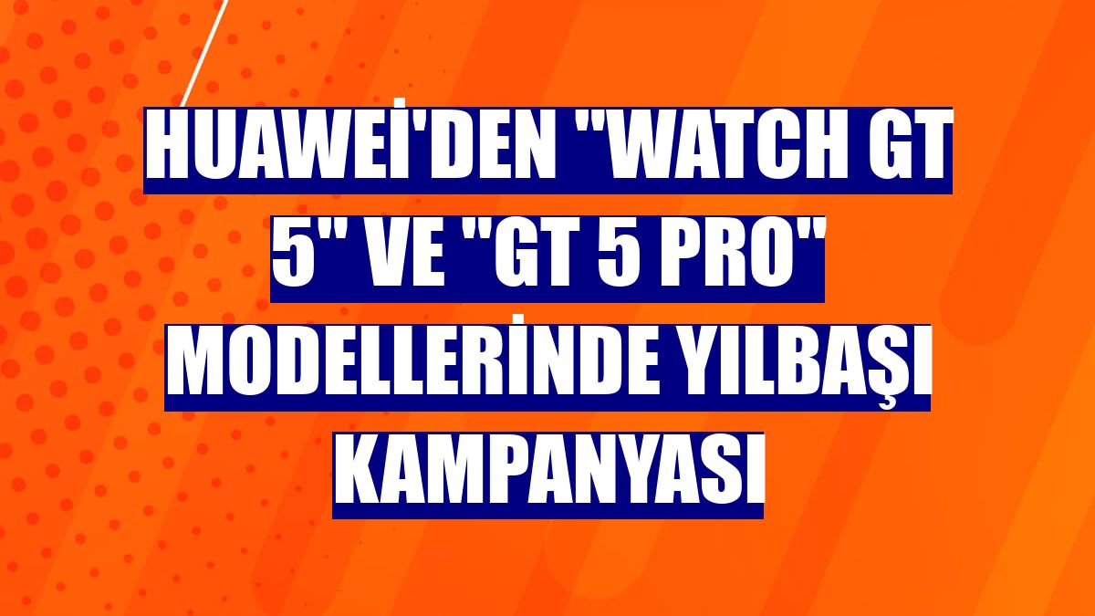 Huawei'den "Watch GT 5" ve "GT 5 Pro" modellerinde yılbaşı kampanyası