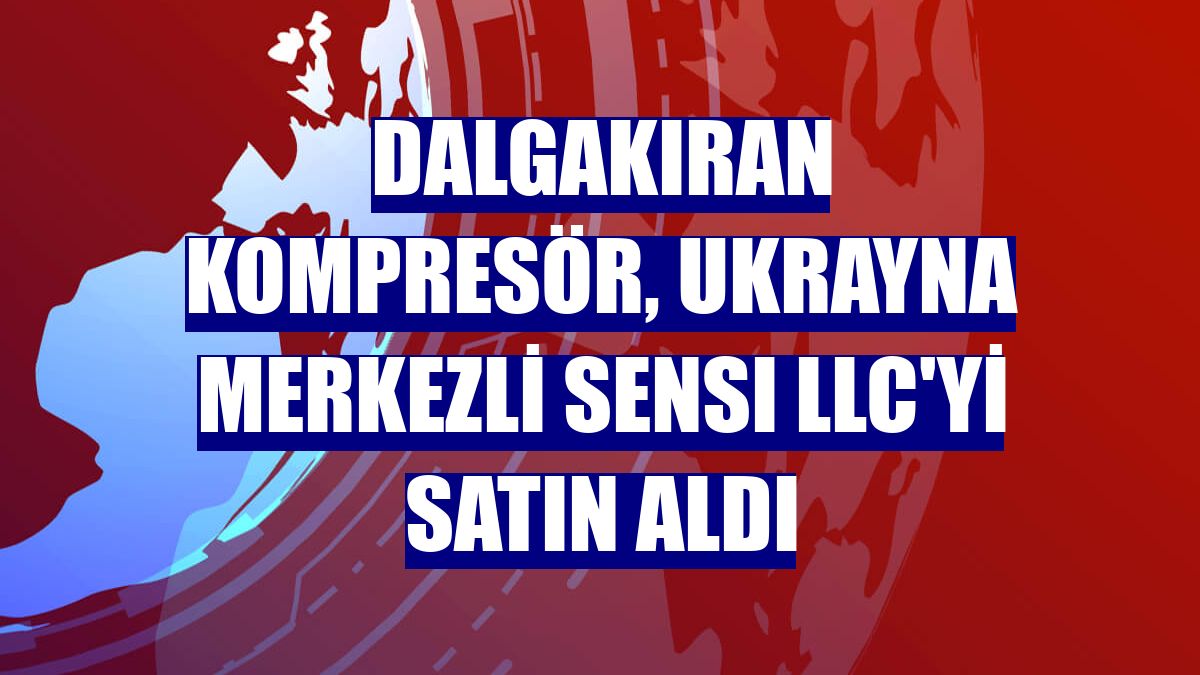 Dalgakıran Kompresör, Ukrayna merkezli SENSI LLC'yi satın aldı