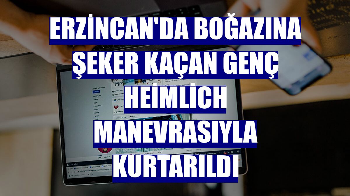 Erzincan'da boğazına şeker kaçan genç Heimlich manevrasıyla kurtarıldı