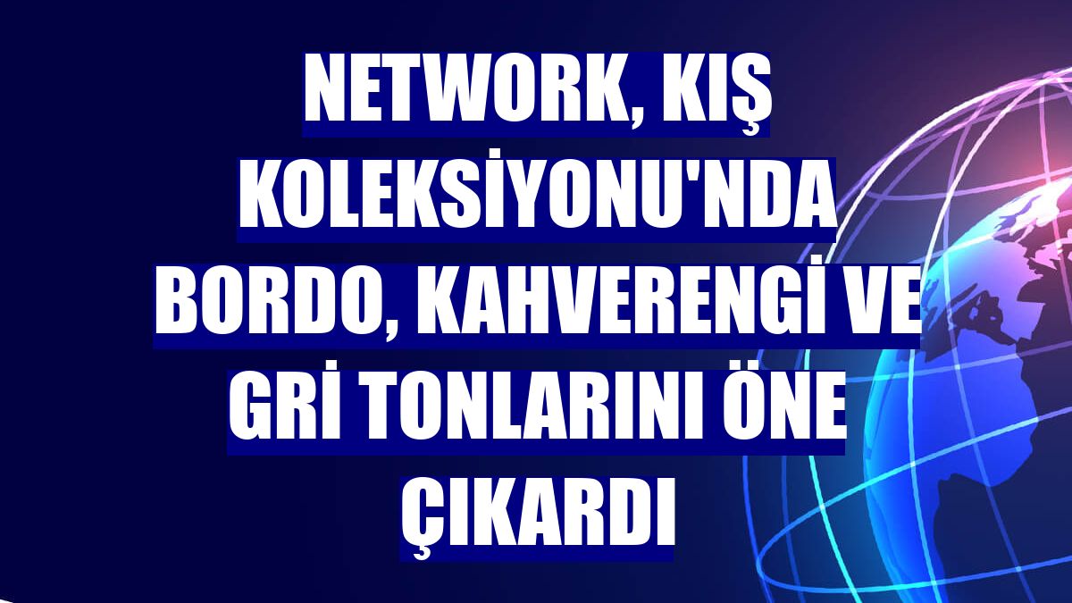 NetWork, Kış Koleksiyonu'nda bordo, kahverengi ve gri tonlarını öne çıkardı