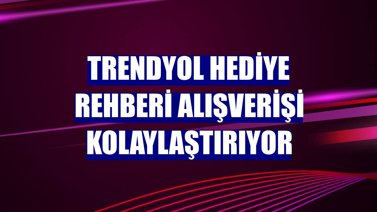 Trendyol Hediye Rehberi alışverişi kolaylaştırıyor