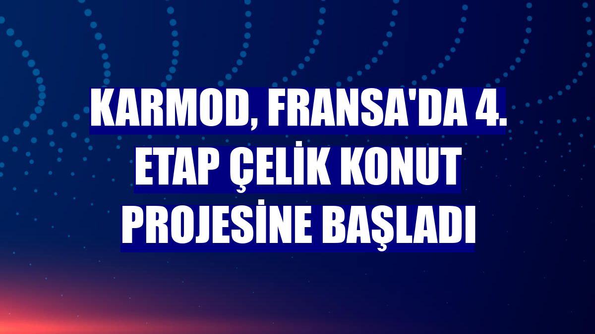 Karmod, Fransa'da 4. etap çelik konut projesine başladı