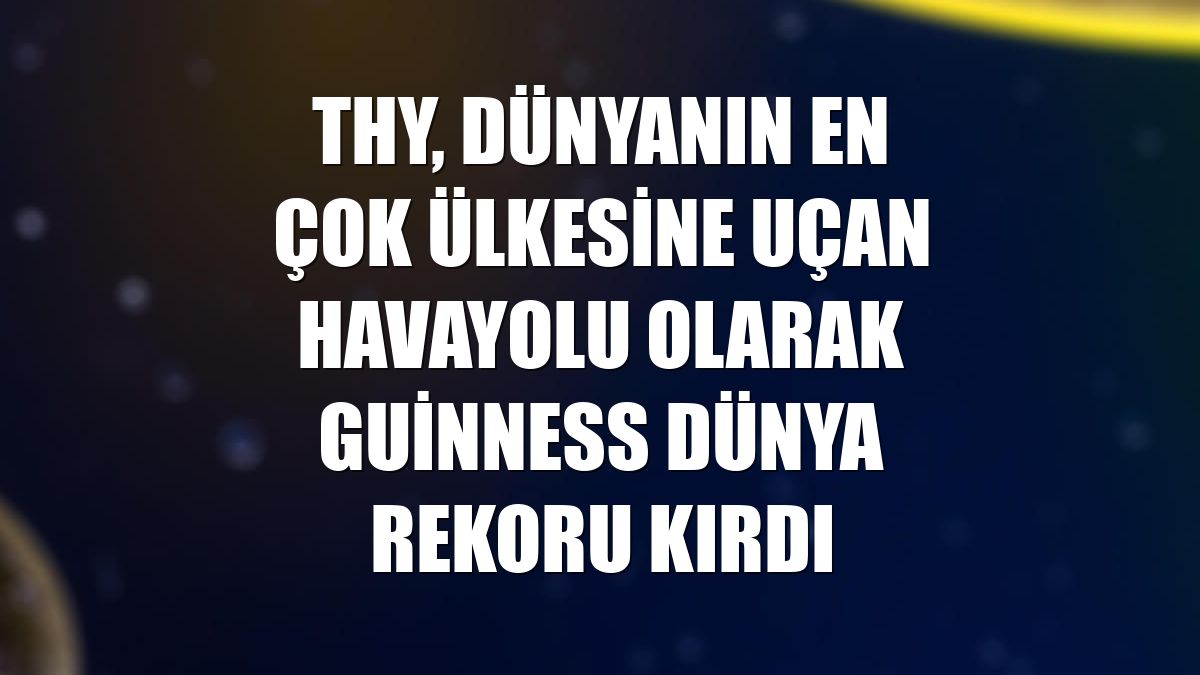 THY, dünyanın en çok ülkesine uçan havayolu olarak Guinness Dünya Rekoru kırdı