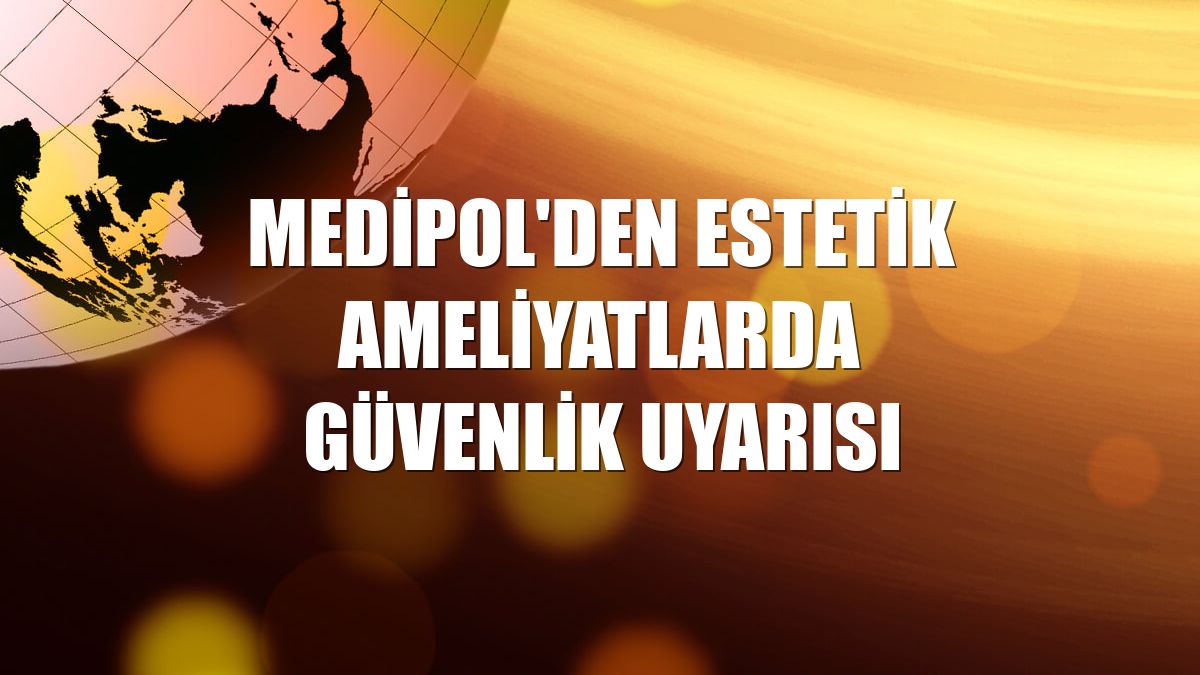 Medipol'den estetik ameliyatlarda güvenlik uyarısı